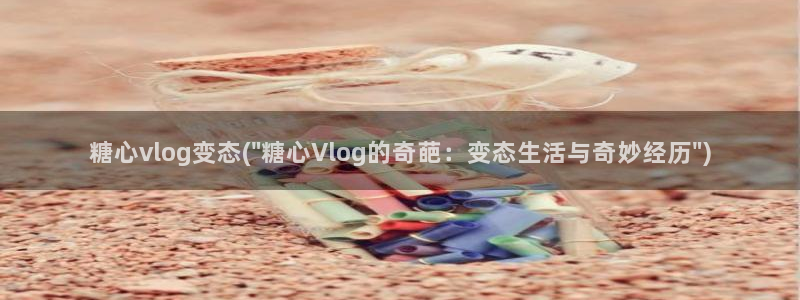 糖心vlog合集下载：糖心vlog变态(