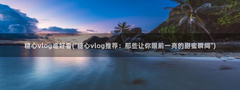 糖心vlog会员邀请：糖心vlog谁好看(\