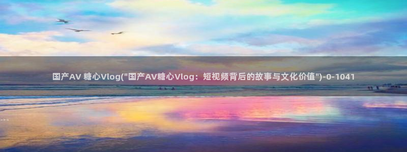 糖心泡芙vlog:国产AV 糖心Vlog(\
