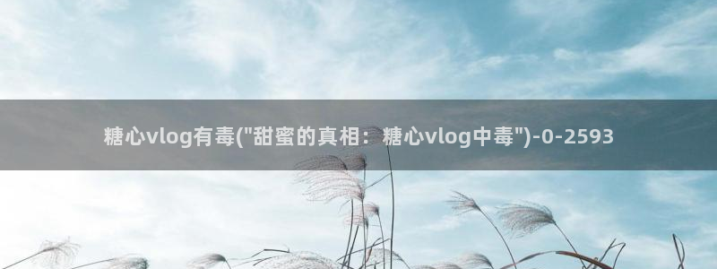 糖心vlog未满十八下：糖心vlog有毒