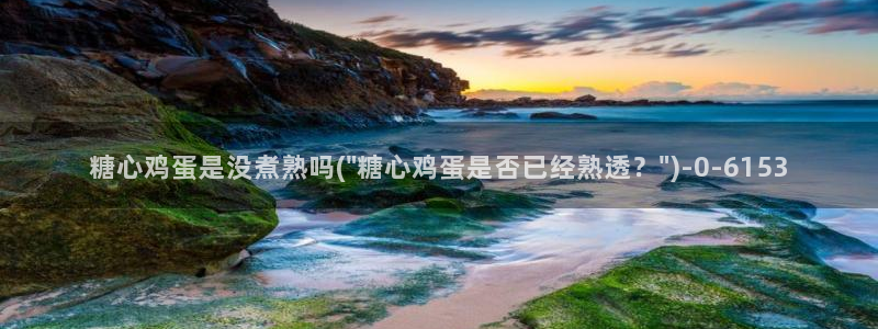  糖心vlog 免费：糖心鸡蛋是没煮熟吗(\