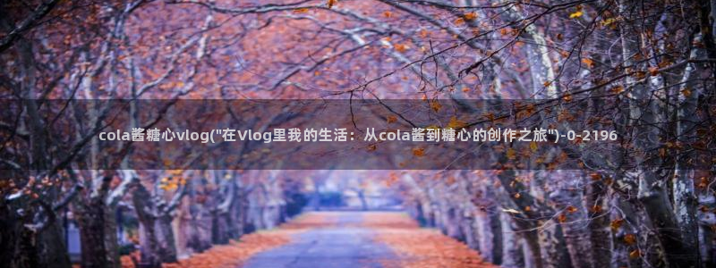  糖心vlog产精国品免费老版：cola酱糖心vlog(\