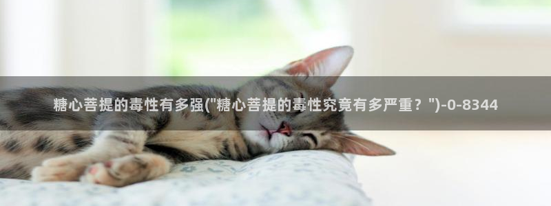  糖心vlog网站：糖心菩提的毒性有多强(\