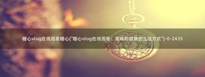  糖心vlog,：糖心vlog在线观看糖心(\