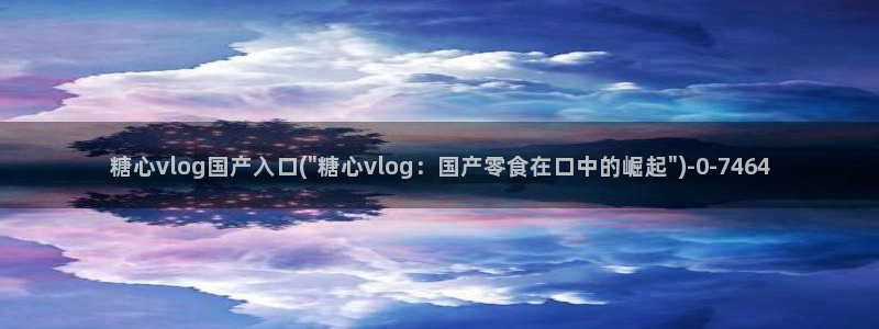  糖心vlog小欣奈：糖心vlog国产入口(\